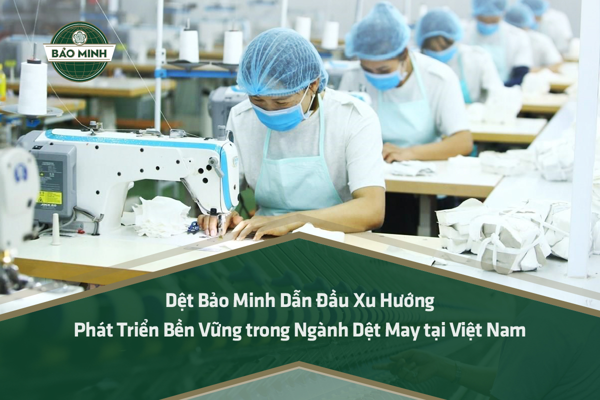 Dệt Bảo Minh Dẫn Đầu Xu Hướng Phát Triển Bền Vững trong Ngành Dệt May tại Việt Nam